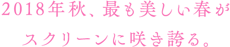 2018年秋、最も美しい春がスクリーンに咲き誇る。