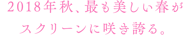 2018年秋、最も美しい春がスクリーンに咲き誇る。